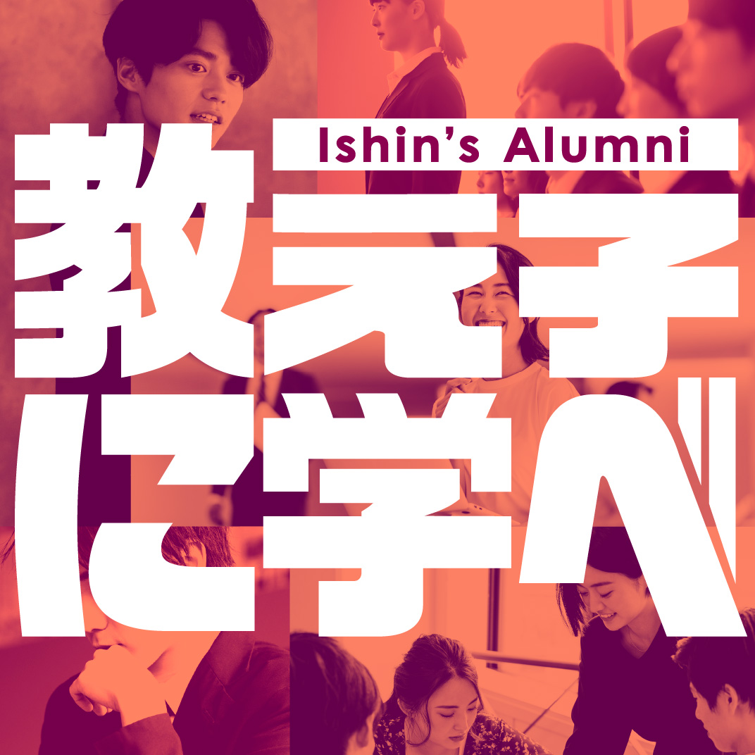 Ishin’s Alumni　―教え子に学べ
